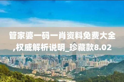 管家婆一码一肖资料免费大全,权威解析说明_珍藏款8.02