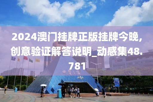 2024澳门挂牌正版挂牌今晚,创意验证解答说明_动感集48.781