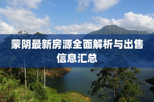 蒙阴最新房源全面解析与出售信息汇总