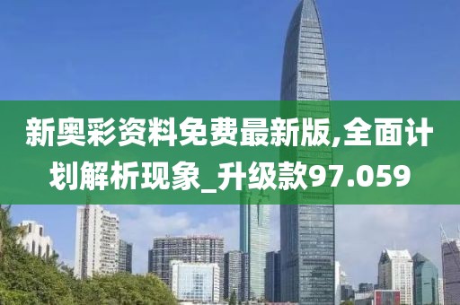 新奥彩资料免费最新版,全面计划解析现象_升级款97.059