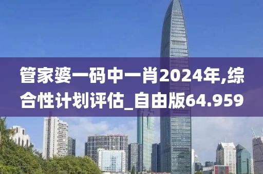 管家婆一码中一肖2024年,综合性计划评估_自由版64.959
