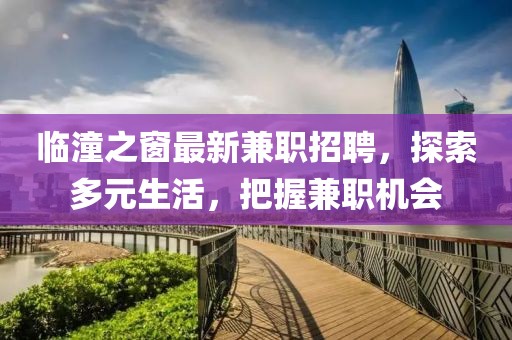 临潼之窗最新兼职招聘，探索多元生活，把握兼职机会