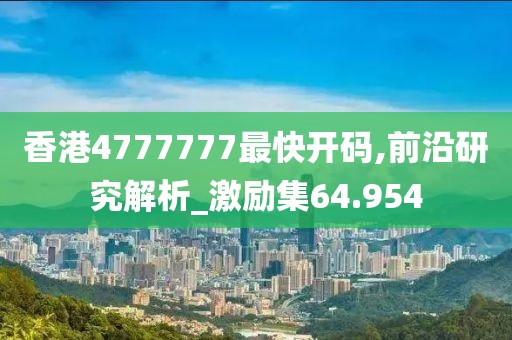 香港4777777最快开码,前沿研究解析_激励集64.954
