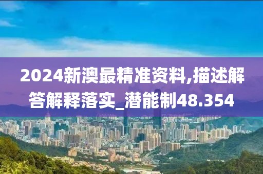2024新澳最精准资料,描述解答解释落实_潜能制48.354