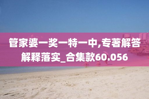 管家婆一奖一特一中,专著解答解释落实_合集款60.056