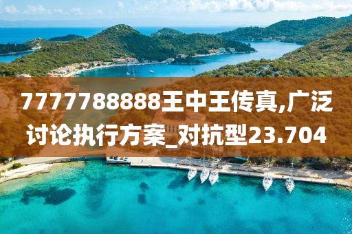 7777788888王中王传真,广泛讨论执行方案_对抗型23.704