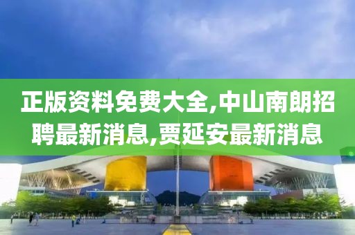 正版资料免费大全,中山南朗招聘最新消息,贾延安最新消息
