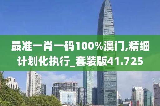 最准一肖一码100%澳门,精细计划化执行_套装版41.725