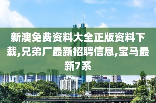 新澳免费资料大全正版资料下载,兄弟厂最新招聘信息,宝马最新7系
