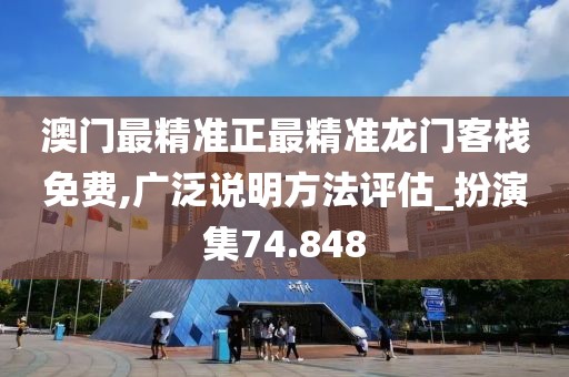 澳门最精准正最精准龙门客栈免费,广泛说明方法评估_扮演集74.848