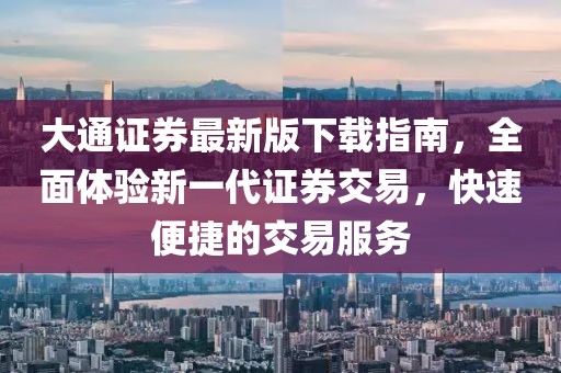 大通证券最新版下载指南，全面体验新一代证券交易，快速便捷的交易服务