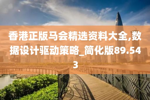 香港正版马会精选资料大全,数据设计驱动策略_简化版89.543