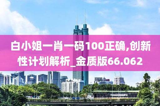 白小姐一肖一码100正确,创新性计划解析_金质版66.062