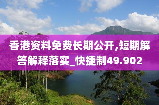 香港资料免费长期公开,短期解答解释落实_快捷制49.902