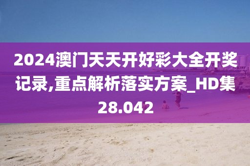 2024澳门天天开好彩大全开奖记录,重点解析落实方案_HD集28.042