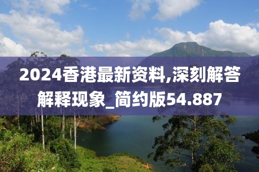 2024香港最新资料,深刻解答解释现象_简约版54.887
