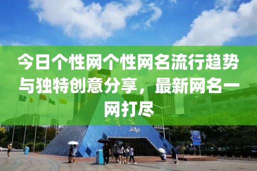 今日个性网个性网名流行趋势与独特创意分享，最新网名一网打尽