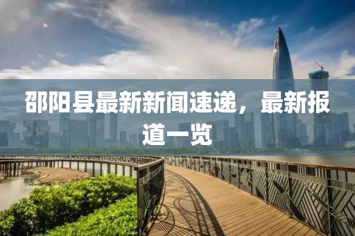 邵阳县最新新闻速递，最新报道一览
