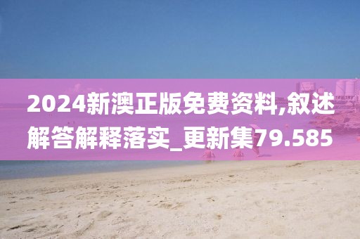 2024新澳正版免费资料,叙述解答解释落实_更新集79.585