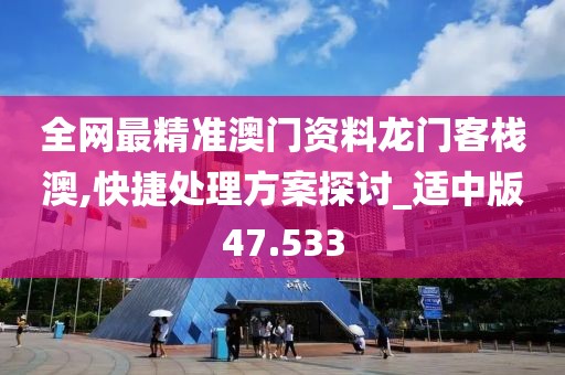 全网最精准澳门资料龙门客栈澳,快捷处理方案探讨_适中版47.533